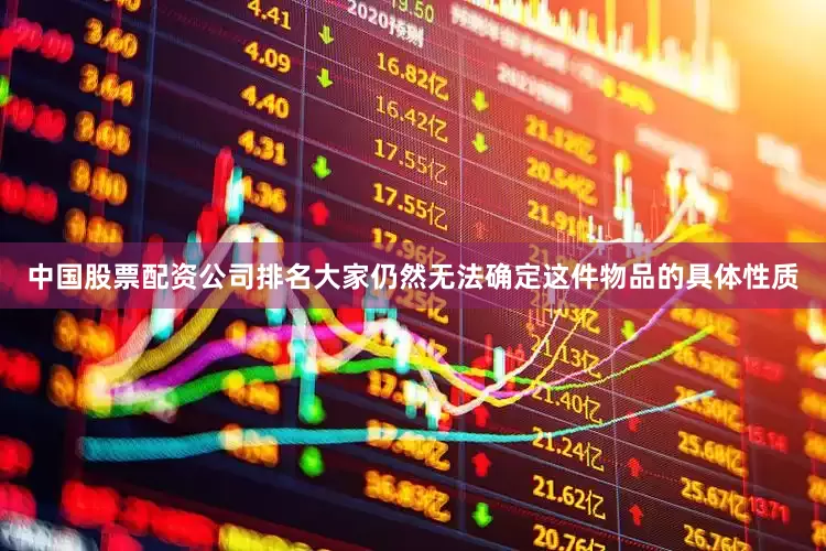 中国股票配资公司排名大家仍然无法确定这件物品的具体性质