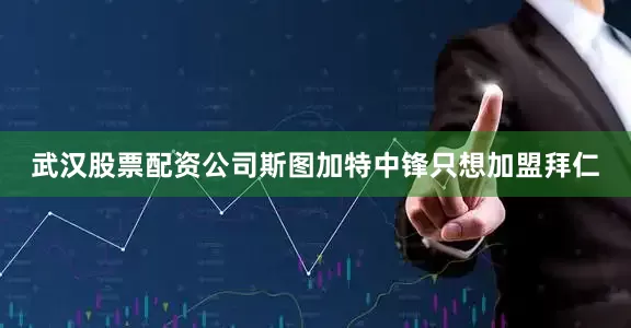武汉股票配资公司斯图加特中锋只想加盟拜仁