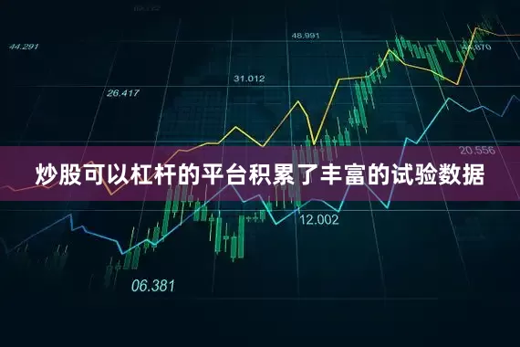炒股可以杠杆的平台积累了丰富的试验数据