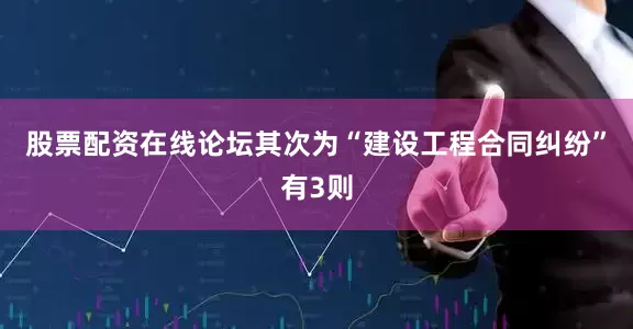 股票配资在线论坛其次为“建设工程合同纠纷”有3则