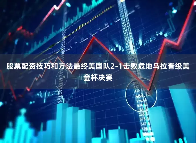 股票配资技巧和方法最终美国队2-1击败危地马拉晋级美金杯决赛