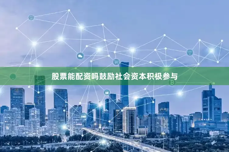 股票能配资吗鼓励社会资本积极参与