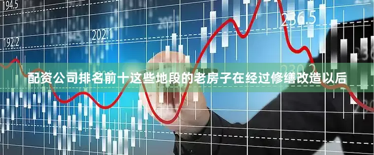 配资公司排名前十这些地段的老房子在经过修缮改造以后