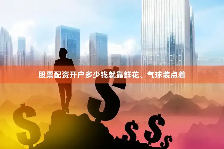 股票配资开户多少钱就靠鲜花、气球装点着