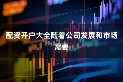 配资开户大全随着公司发展和市场需要