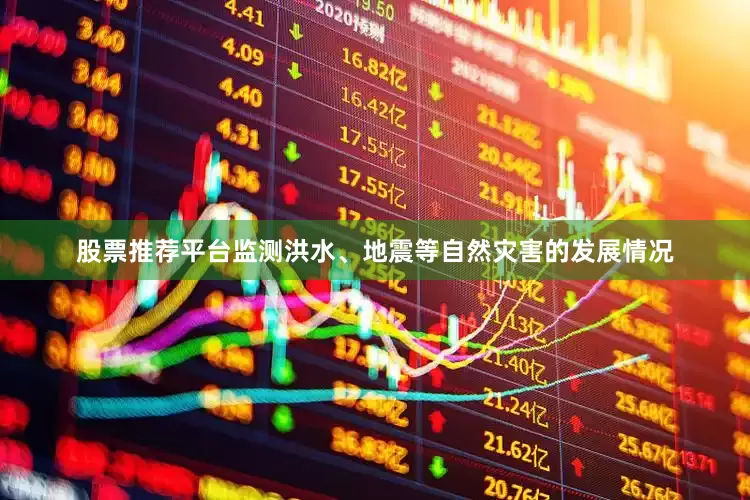 股票推荐平台监测洪水、地震等自然灾害的发展情况