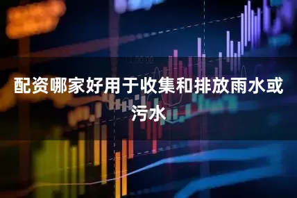 配资哪家好用于收集和排放雨水或污水