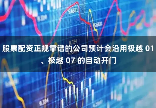 股票配资正规靠谱的公司预计会沿用极越 01、极越 07 的自动开门