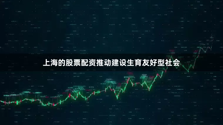 上海的股票配资推动建设生育友好型社会