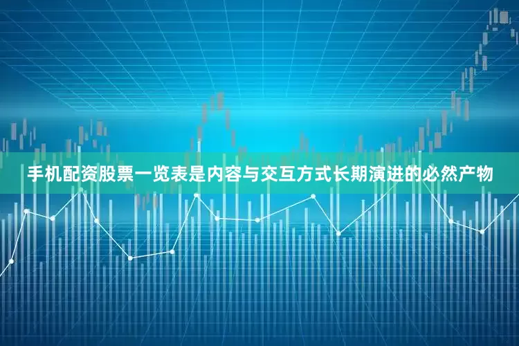 手机配资股票一览表是内容与交互方式长期演进的必然产物